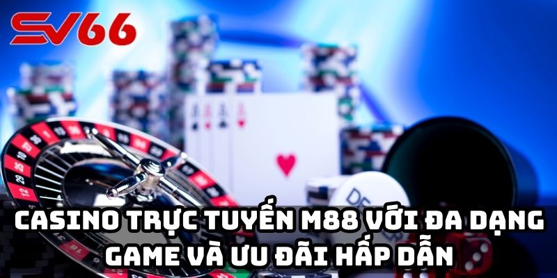 Casino trực tuyến M88 với đa dạng game và ưu đãi hấp dẫn